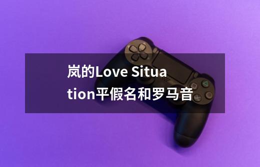 岚的Love Situation平假名和罗马音-第1张-游戏资讯-智辉网络