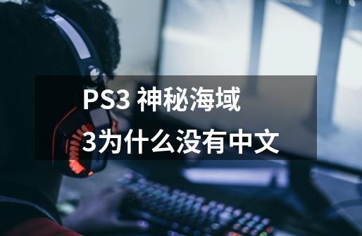 PS3 神秘海域3为什么没有中文-第1张-游戏资讯-智辉网络