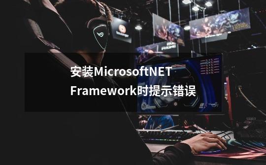 安装MicrosoftNETFramework时提示错误-第1张-游戏资讯-智辉网络