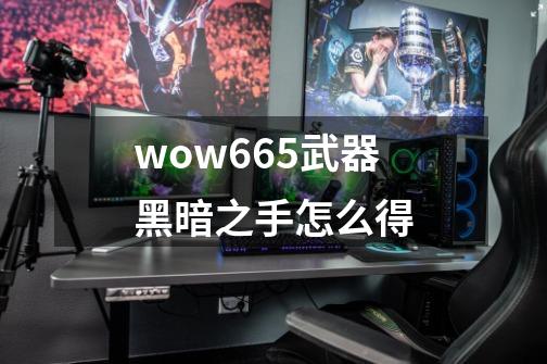 wow665武器黑暗之手怎么得-第1张-游戏资讯-智辉网络