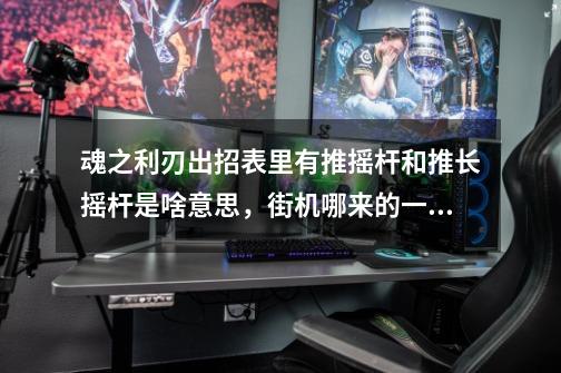 魂之利刃出招表里有推摇杆和推长摇杆是啥意思，街机哪来的一短一长两个摇杆-第1张-游戏资讯-智辉网络