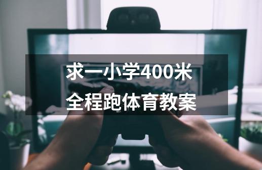 求一小学400米全程跑体育教案-第1张-游戏资讯-智辉网络