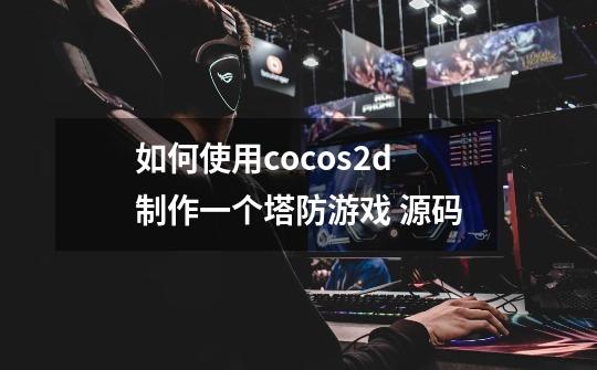 如何使用cocos2d制作一个塔防游戏 源码-第1张-游戏资讯-智辉网络