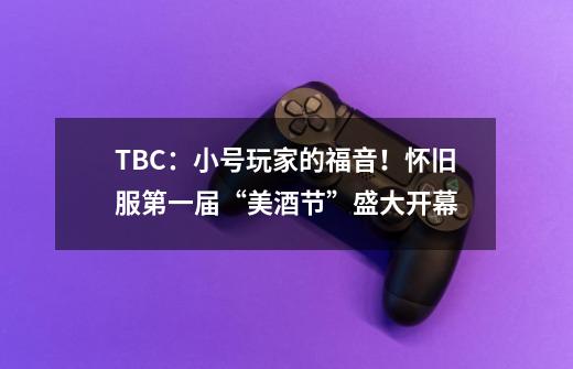 TBC：小号玩家的福音！怀旧服第一届“美酒节”盛大开幕-第1张-游戏资讯-智辉网络