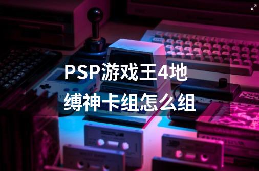 PSP游戏王4地缚神卡组怎么组-第1张-游戏资讯-智辉网络