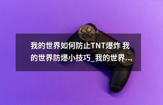 我的世界如何防止TNT爆炸 我的世界防爆小技巧_我的世界防爆指令防爆指令是什么-第1张-游戏资讯-智辉网络