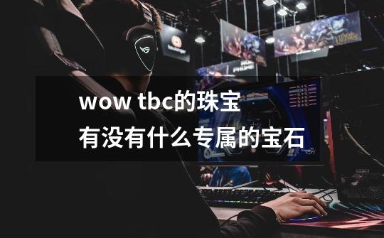 wow tbc的珠宝有没有什么专属的宝石-第1张-游戏资讯-智辉网络