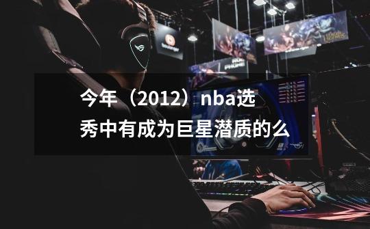 今年（2012）nba选秀中有成为巨星潜质的么-第1张-游戏资讯-智辉网络