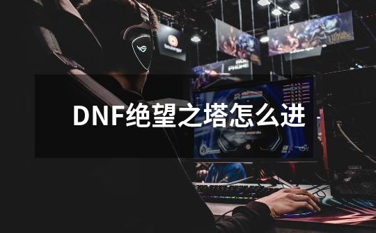 DNF绝望之塔怎么进-第1张-游戏资讯-智辉网络