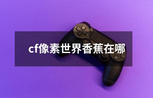 cf像素世界香蕉在哪-第1张-游戏资讯-智辉网络