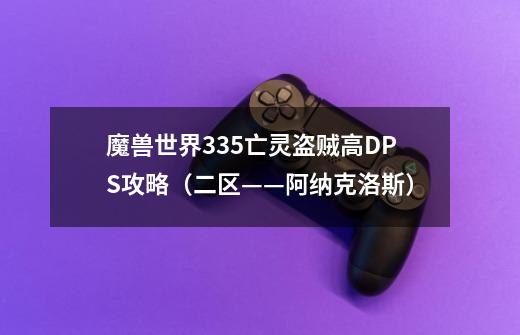 魔兽世界3.35亡灵盗贼高DPS攻略（二区——阿纳克洛斯）-第1张-游戏资讯-智辉网络