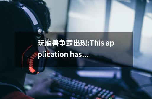 玩魔兽争霸出现:This application has encountered a critica-第1张-游戏资讯-智辉网络