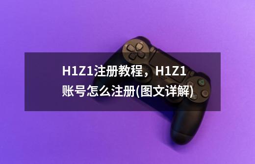 H1Z1注册教程，H1Z1账号怎么注册(图文详解)-第1张-游戏资讯-智辉网络