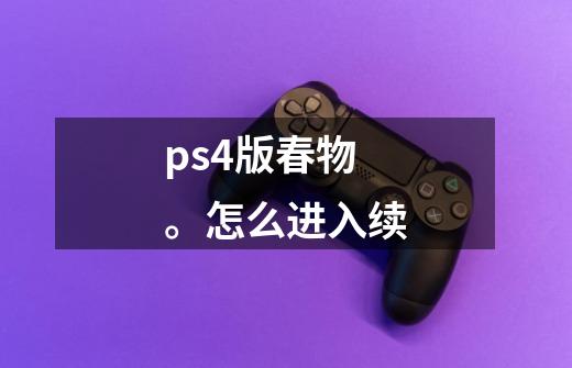 ps4版春物。怎么进入续-第1张-游戏资讯-智辉网络