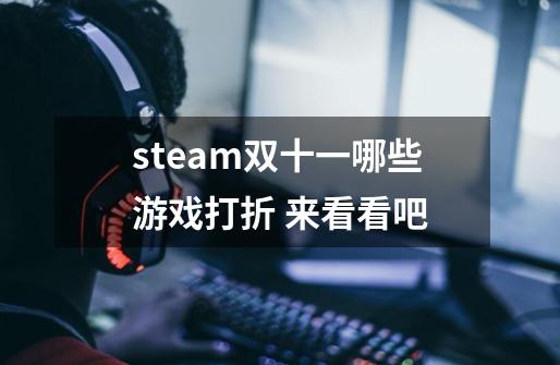 steam双十一哪些游戏打折 来看看吧-第1张-游戏资讯-智辉网络