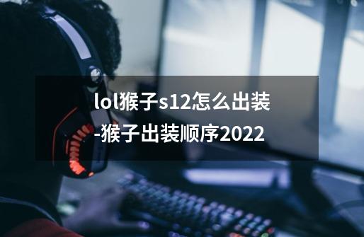 lol猴子s12怎么出装-猴子出装顺序2022-第1张-游戏资讯-智辉网络