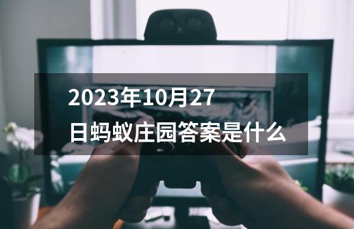 2023年10月27日蚂蚁庄园答案是什么-第1张-游戏资讯-智辉网络