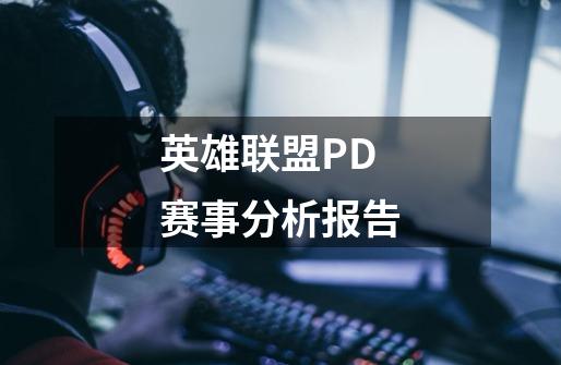 英雄联盟PD赛事分析报告-第1张-游戏资讯-智辉网络