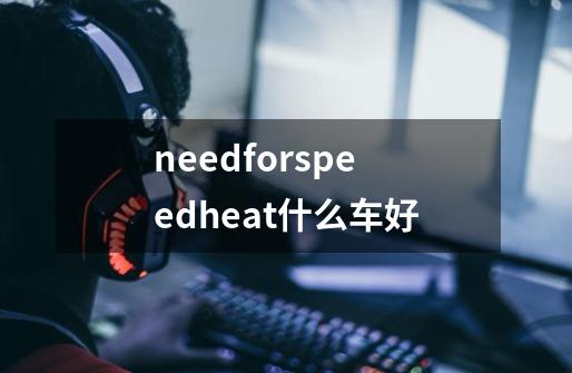 needforspeedheat什么车好-第1张-游戏资讯-智辉网络