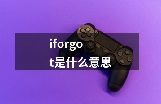 iforgot是什么意思-第1张-游戏资讯-智辉网络