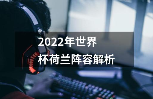 2022年世界杯荷兰阵容解析-第1张-游戏资讯-智辉网络