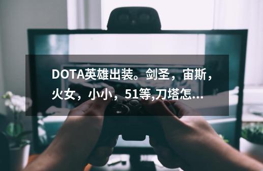 DOTA英雄出装。剑圣，宙斯，火女，小小，51等,刀塔怎么出装最强-第1张-游戏资讯-智辉网络