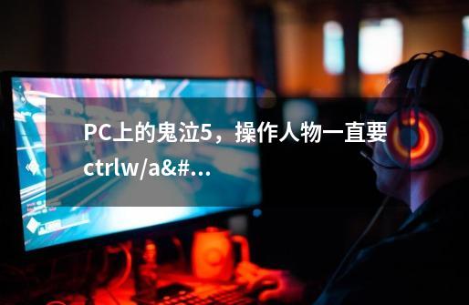 PC上的鬼泣5，操作人物一直要ctrl+w/a/s/d才能移动！而其余按键必须都要按住ctrl的！-第1张-游戏资讯-智辉网络