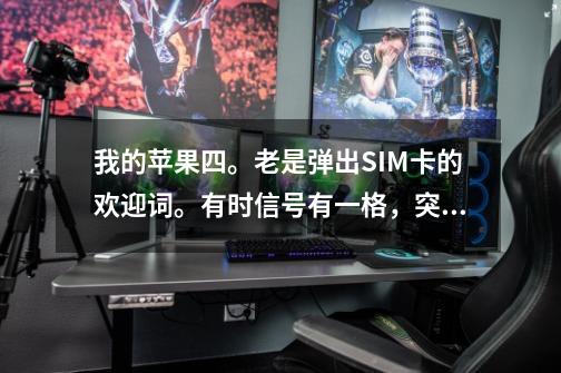 我的苹果四。老是弹出SIM卡的欢迎词。有时信号有一格，突然又满格。还有玩一会游戏就花屏重启。跪求大神帮-第1张-游戏资讯-智辉网络