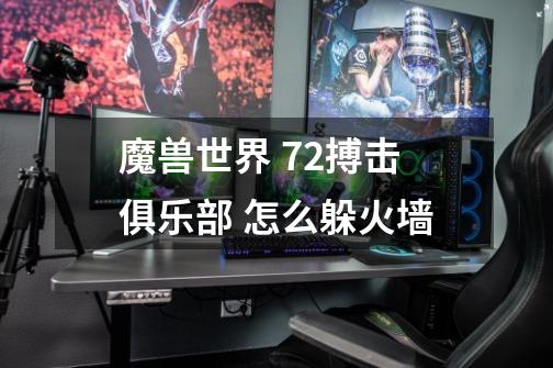 魔兽世界 7.2搏击俱乐部 怎么躲火墙-第1张-游戏资讯-智辉网络