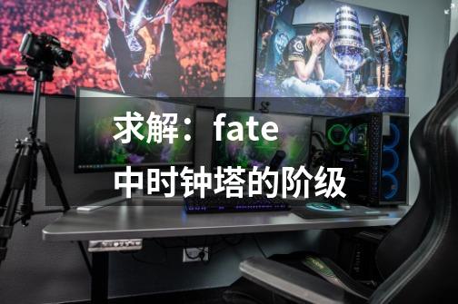 求解：fate中时钟塔的阶级-第1张-游戏资讯-智辉网络