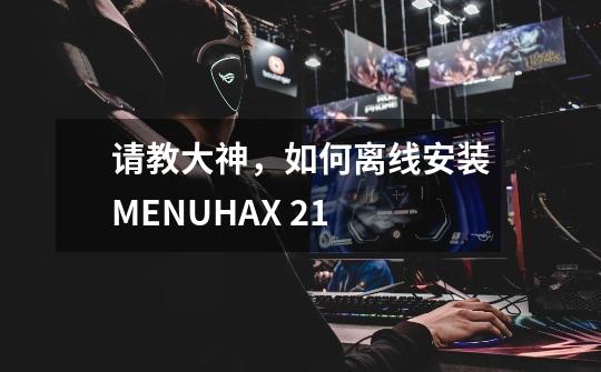 请教大神，如何离线安装MENUHAX 2.1-第1张-游戏资讯-智辉网络