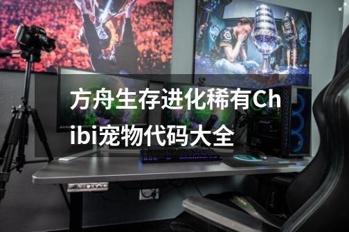 方舟生存进化稀有Chibi宠物代码大全-第1张-游戏资讯-智辉网络