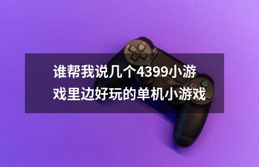 谁帮我说几个4399小游戏里边好玩的单机小游戏-第1张-游戏资讯-智辉网络