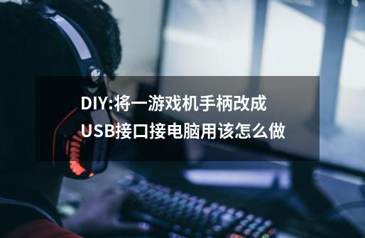 DIY:将一游戏机手柄改成USB接口接电脑用该怎么做-第1张-游戏资讯-智辉网络