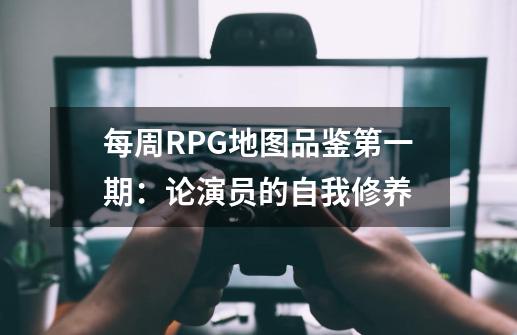 每周RPG地图品鉴第一期：论演员的自我修养-第1张-游戏资讯-智辉网络