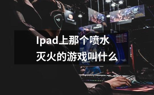 Ipad上那个喷水灭火的游戏叫什么-第1张-游戏资讯-智辉网络