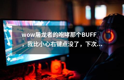 wow屠龙者的咆哮那个BUFF，我比小心右键点没了，下次上线还会有吗-第1张-游戏资讯-智辉网络