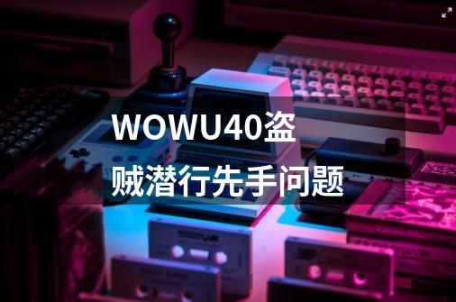 WOWU40盗贼潜行先手问题-第1张-游戏资讯-智辉网络