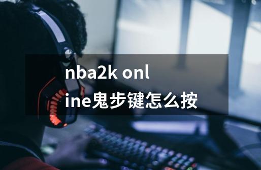 nba2k online鬼步键怎么按-第1张-游戏资讯-智辉网络