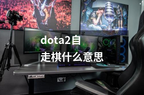 dota2自走棋什么意思-第1张-游戏资讯-智辉网络