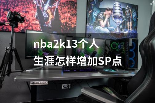 nba2k13个人生涯怎样增加SP点-第1张-游戏资讯-智辉网络