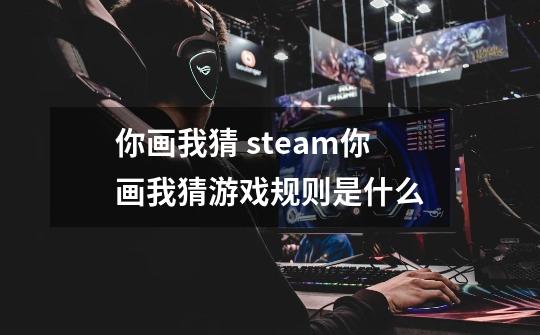 你画我猜 steam你画我猜游戏规则是什么-第1张-游戏资讯-智辉网络