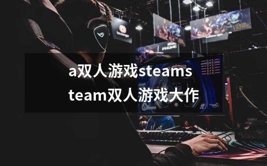 a双人游戏steamsteam双人游戏大作-第1张-游戏资讯-智辉网络