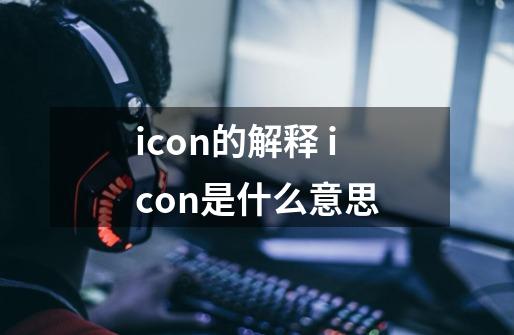 icon的解释 icon是什么意思-第1张-游戏资讯-智辉网络