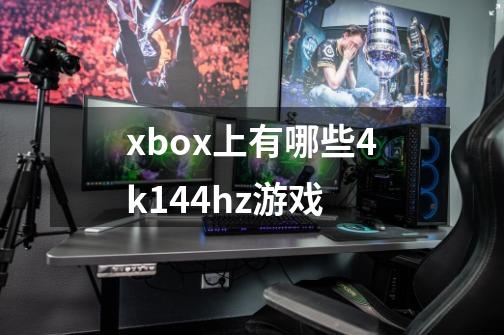 xbox上有哪些4k144hz游戏-第1张-游戏资讯-智辉网络