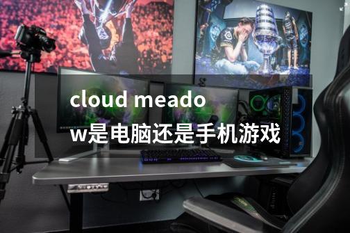 cloud meadow是电脑还是手机游戏-第1张-游戏资讯-智辉网络