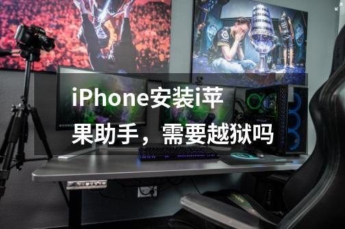 iPhone安装i苹果助手，需要越狱吗-第1张-游戏资讯-智辉网络