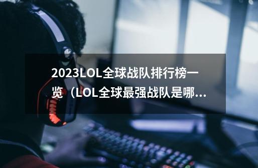 2023LOL全球战队排行榜一览（LOL全球最强战队是哪个）「知识库」-第1张-游戏资讯-智辉网络