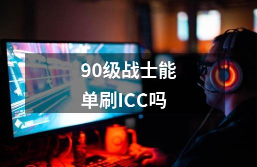 90级战士能单刷ICC吗-第1张-游戏资讯-智辉网络