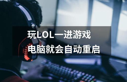 玩LOL一进游戏电脑就会自动重启-第1张-游戏资讯-智辉网络